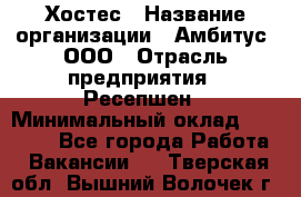 Хостес › Название организации ­ Амбитус, ООО › Отрасль предприятия ­ Ресепшен › Минимальный оклад ­ 20 000 - Все города Работа » Вакансии   . Тверская обл.,Вышний Волочек г.